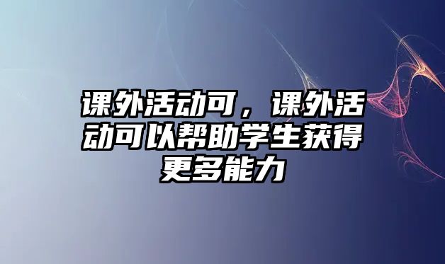 課外活動(dòng)可，課外活動(dòng)可以幫助學(xué)生獲得更多能力