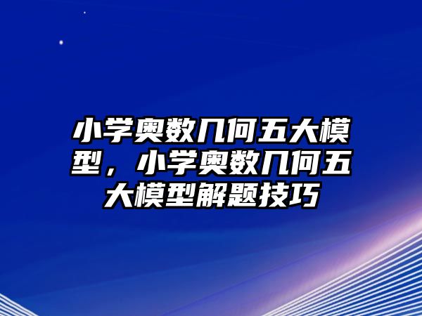 小學(xué)奧數(shù)幾何五大模型，小學(xué)奧數(shù)幾何五大模型解題技巧