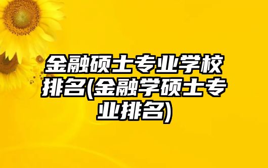 金融碩士專業(yè)學校排名(金融學碩士專業(yè)排名)