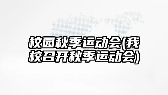 校園秋季運(yùn)動(dòng)會(huì)(我校召開秋季運(yùn)動(dòng)會(huì))