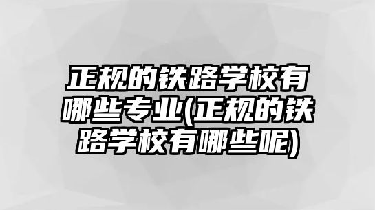 正規(guī)的鐵路學校有哪些專業(yè)(正規(guī)的鐵路學校有哪些呢)