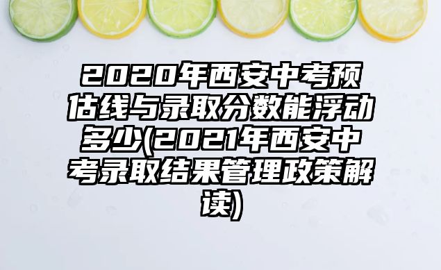 2020年西安中考預(yù)估線與錄取分數(shù)能浮動多少(2021年西安中考錄取結(jié)果管理政策解讀)