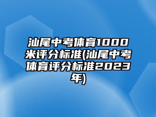 汕尾中考體育1000米評(píng)分標(biāo)準(zhǔn)(汕尾中考體育評(píng)分標(biāo)準(zhǔn)2023年)