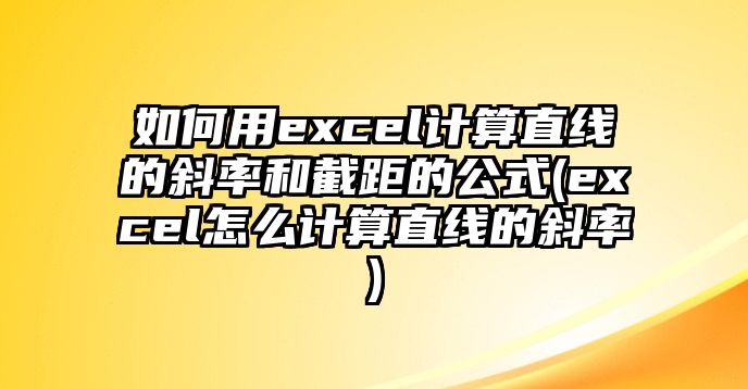 如何用excel計算直線的斜率和截距的公式(excel怎么計算直線的斜率)