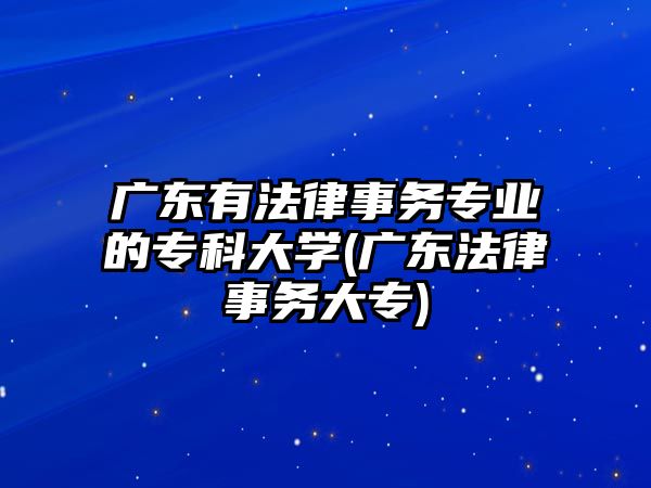 廣東有法律事務(wù)專業(yè)的?？拼髮W(xué)(廣東法律事務(wù)大專)