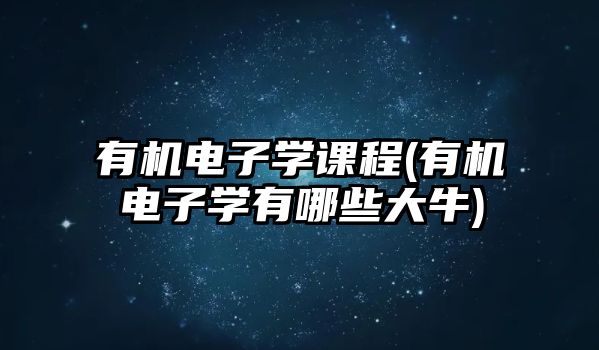 有機電子學課程(有機電子學有哪些大牛)