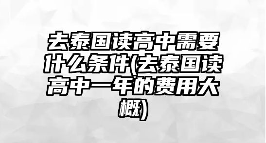 去泰國讀高中需要什么條件(去泰國讀高中一年的費(fèi)用大概)