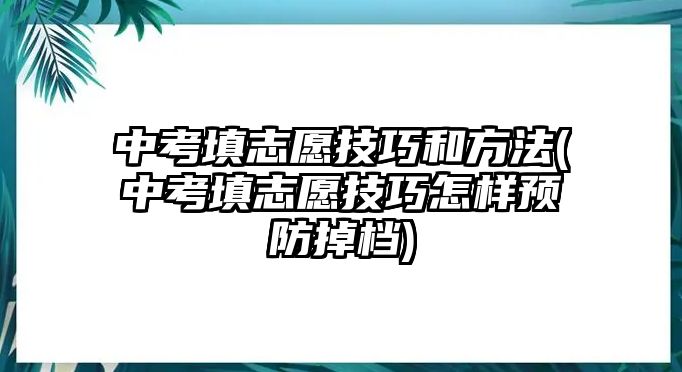 中考填志愿技巧和方法(中考填志愿技巧怎樣預(yù)防掉檔)