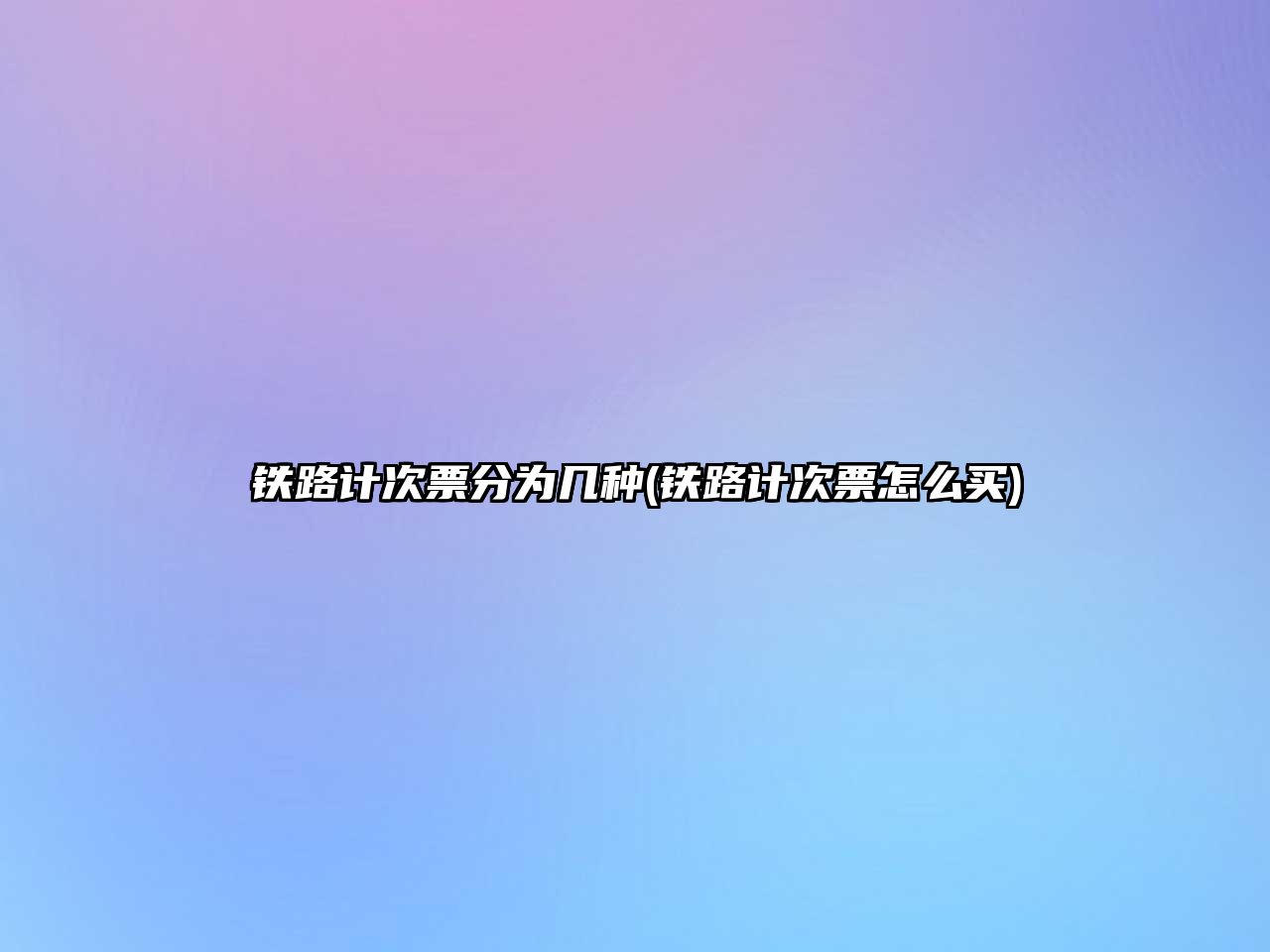 鐵路計(jì)次票分為幾種(鐵路計(jì)次票怎么買(mǎi))