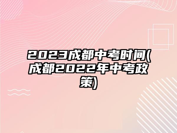 2023成都中考時間(成都2022年中考政策)