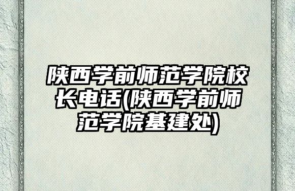 陜西學(xué)前師范學(xué)院校長(zhǎng)電話(陜西學(xué)前師范學(xué)院基建處)