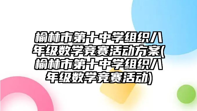 榆林市第十中學(xué)組織八年級(jí)數(shù)學(xué)競(jìng)賽活動(dòng)方案(榆林市第十中學(xué)組織八年級(jí)數(shù)學(xué)競(jìng)賽活動(dòng))