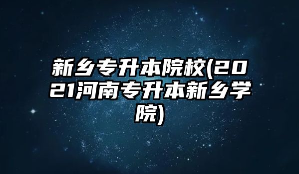 新鄉(xiāng)專升本院校(2021河南專升本新鄉(xiāng)學院)