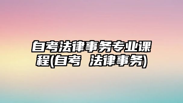 自考法律事務(wù)專業(yè)課程(自考 法律事務(wù))