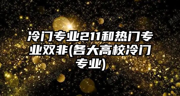 冷門專業(yè)211和熱門專業(yè)雙非(各大高校冷門專業(yè))