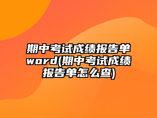 期中考試成績報(bào)告單word(期中考試成績報(bào)告單怎么查)