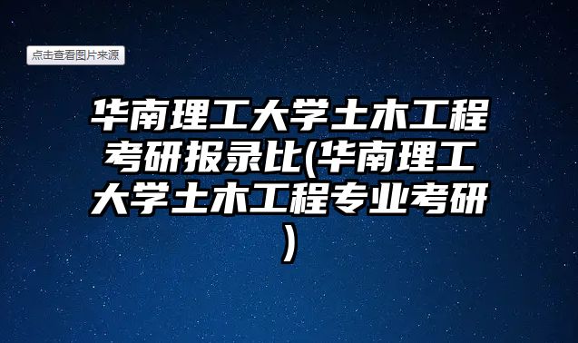 華南理工大學(xué)土木工程考研報錄比(華南理工大學(xué)土木工程專業(yè)考研)