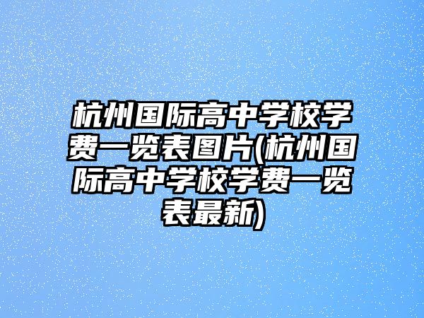 杭州國(guó)際高中學(xué)校學(xué)費(fèi)一覽表圖片(杭州國(guó)際高中學(xué)校學(xué)費(fèi)一覽表最新)