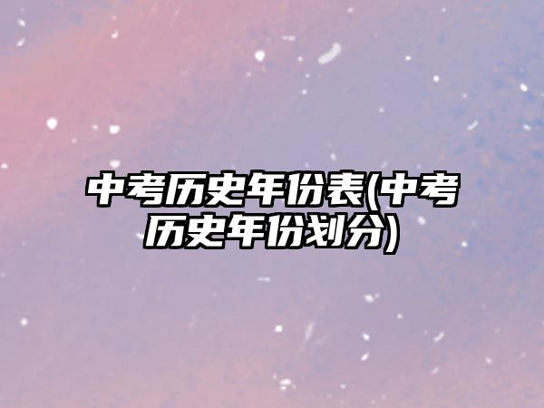 中考歷史年份表(中考歷史年份劃分)