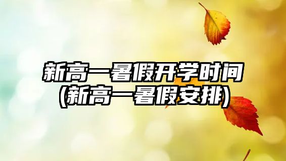 新高一暑假開學(xué)時間(新高一暑假安排)