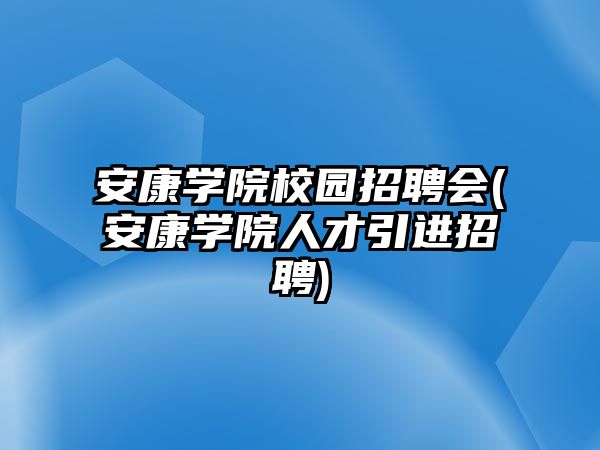 安康學院校園招聘會(安康學院人才引進招聘)