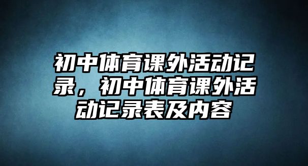 初中體育課外活動記錄，初中體育課外活動記錄表及內(nèi)容