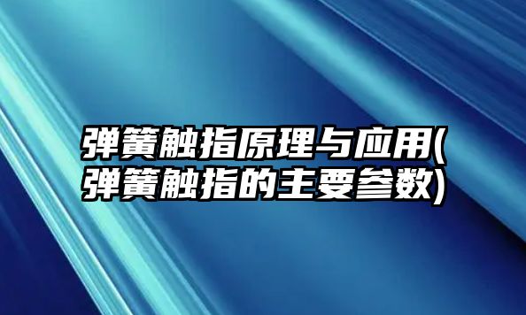 彈簧觸指原理與應(yīng)用(彈簧觸指的主要參數(shù))