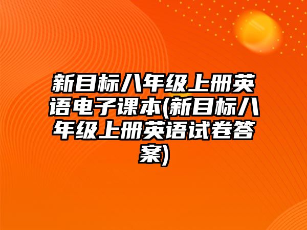 新目標(biāo)八年級(jí)上冊(cè)英語電子課本(新目標(biāo)八年級(jí)上冊(cè)英語試卷答案)