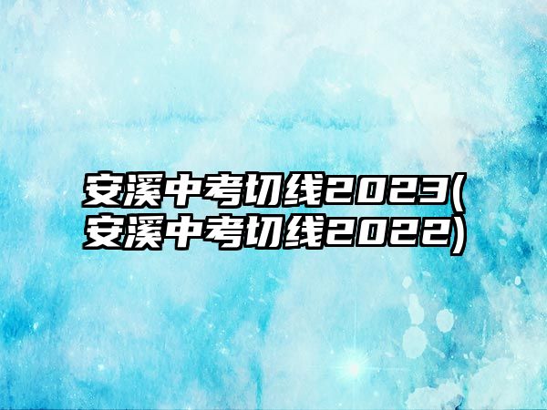 安溪中考切線(xiàn)2023(安溪中考切線(xiàn)2022)