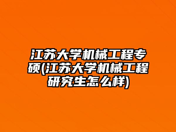 江蘇大學(xué)機械工程專碩(江蘇大學(xué)機械工程研究生怎么樣)