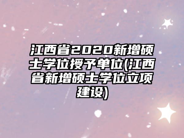 江西省2020新增碩士學位授予單位(江西省新增碩士學位立項建設)