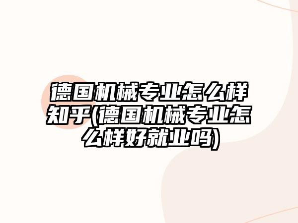 德國(guó)機(jī)械專業(yè)怎么樣知乎(德國(guó)機(jī)械專業(yè)怎么樣好就業(yè)嗎)