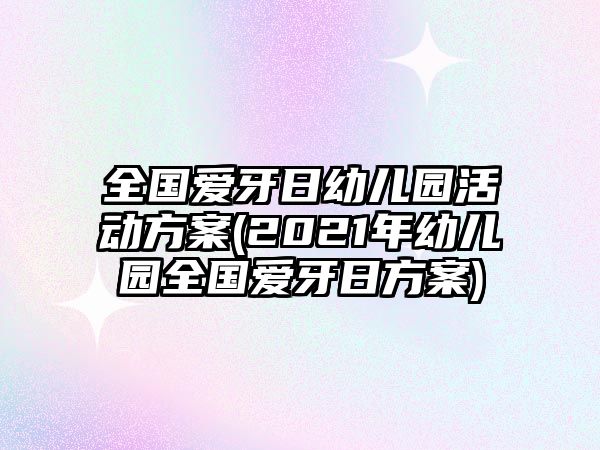 全國(guó)愛牙日幼兒園活動(dòng)方案(2021年幼兒園全國(guó)愛牙日方案)