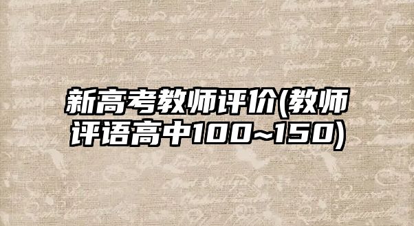 新高考教師評價(教師評語高中100~150)