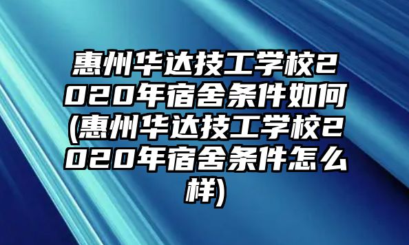 惠州華達(dá)技工學(xué)校2020年宿舍條件如何(惠州華達(dá)技工學(xué)校2020年宿舍條件怎么樣)