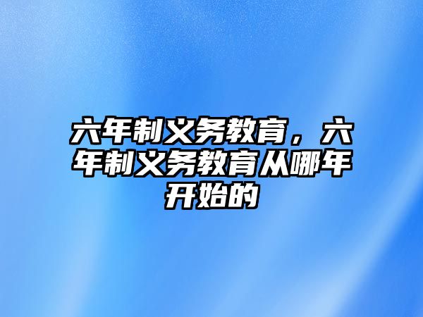 六年制義務教育，六年制義務教育從哪年開始的