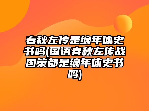 春秋左傳是編年體史書嗎(國語春秋左傳戰(zhàn)國策都是編年體史書嗎)