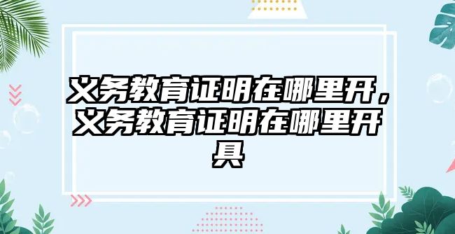 義務教育證明在哪里開，義務教育證明在哪里開具