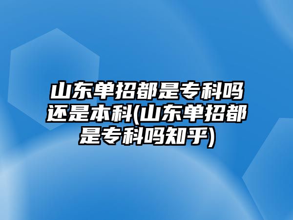 山東單招都是?？茊徇€是本科(山東單招都是專科嗎知乎)