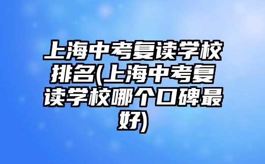 上海中考復(fù)讀學(xué)校排名(上海中考復(fù)讀學(xué)校哪個(gè)口碑最好)