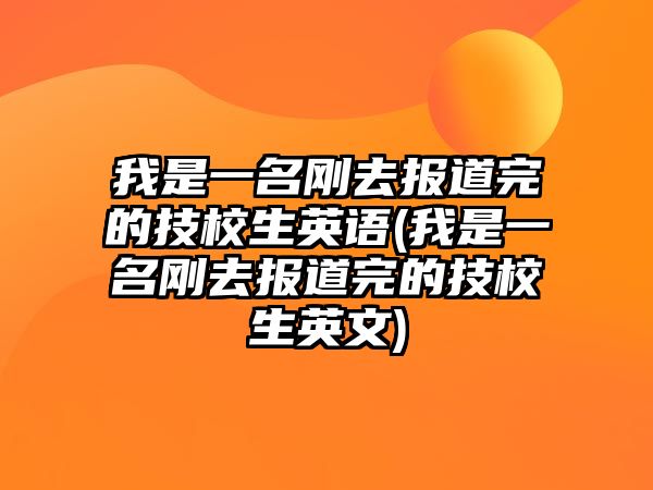 我是一名剛去報道完的技校生英語(我是一名剛去報道完的技校生英文)