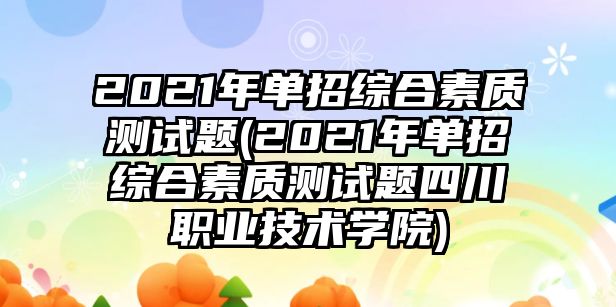 2021年單招綜合素質測試題(2021年單招綜合素質測試題四川職業(yè)技術學院)