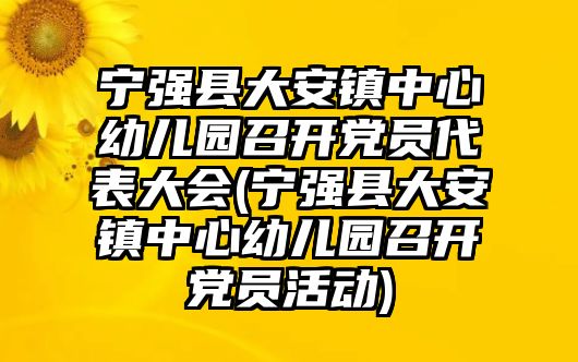 寧強縣大安鎮(zhèn)中心幼兒園召開黨員代表大會(寧強縣大安鎮(zhèn)中心幼兒園召開黨員活動)