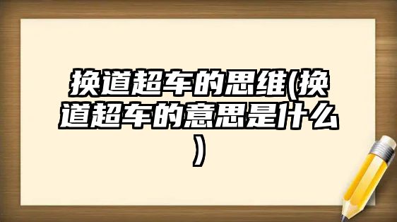 換道超車的思維(換道超車的意思是什么)