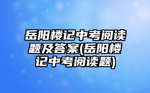 岳陽樓記中考閱讀題及答案(岳陽樓記中考閱讀題)