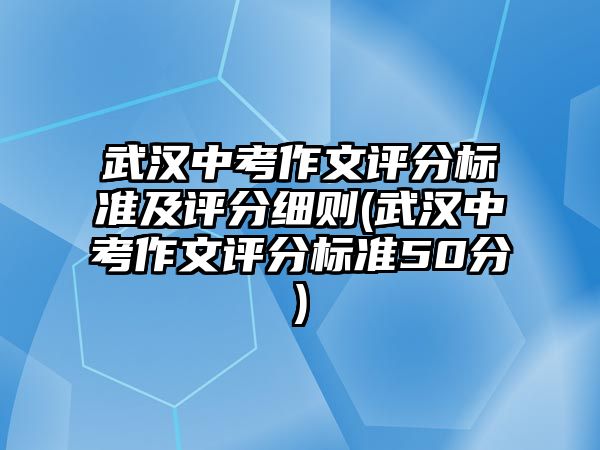 武漢中考作文評分標準及評分細則(武漢中考作文評分標準50分)