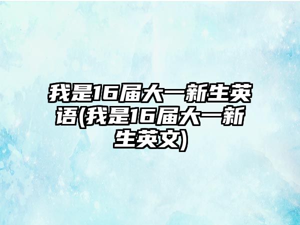 我是16屆大一新生英語(yǔ)(我是16屆大一新生英文)