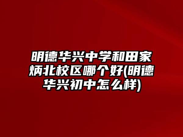 明德華興中學(xué)和田家炳北校區(qū)哪個(gè)好(明德華興初中怎么樣)