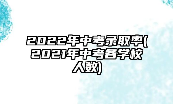 2022年中考錄取率(2021年中考各學校人數)