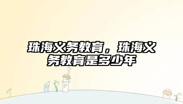 珠海義務(wù)教育，珠海義務(wù)教育是多少年